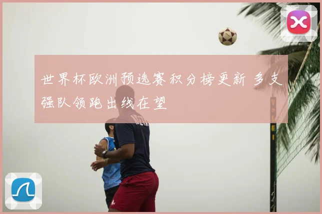 世界杯欧洲预选赛积分榜更新 多支强队领跑出线在望