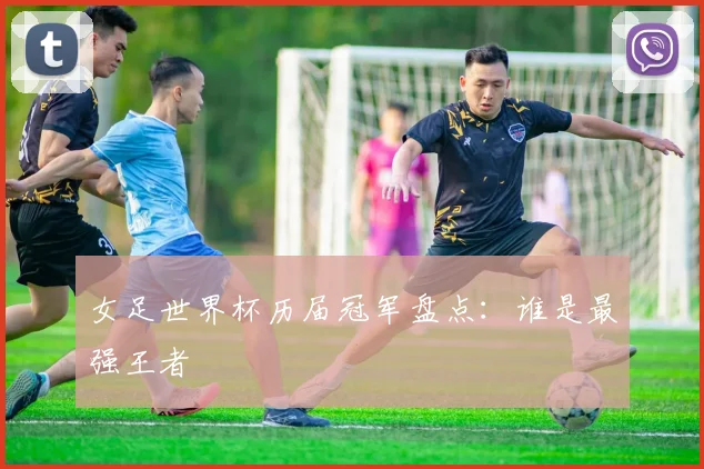 女足世界杯历届冠军盘点：谁是最强王者