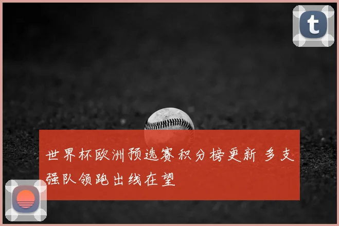 世界杯欧洲预选赛积分榜更新 多支强队领跑出线在望