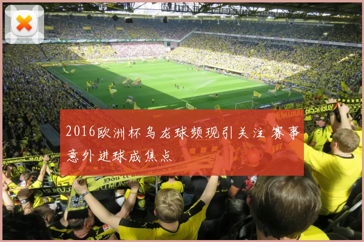 2016欧洲杯乌龙球频现引关注 赛事意外进球成焦点