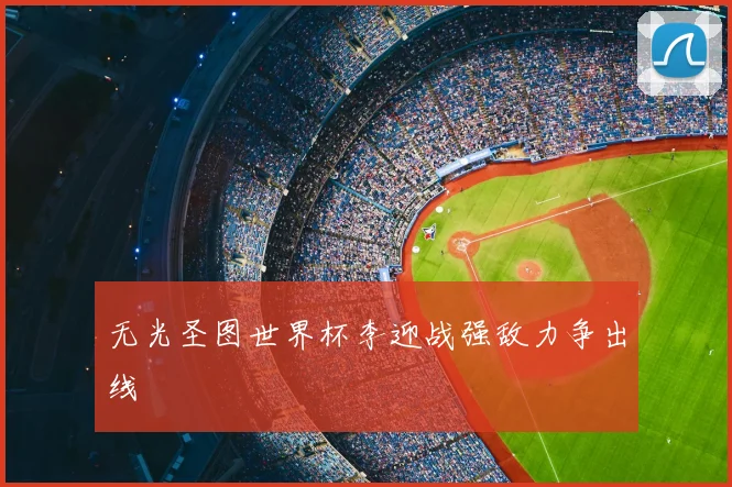 无光圣图世界杯李迎战强敌力争出线