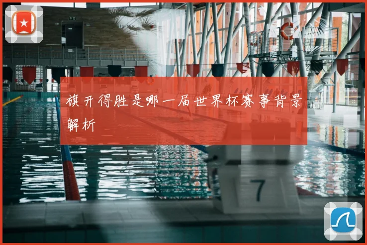 旗开得胜是哪一届世界杯赛事背景解析
