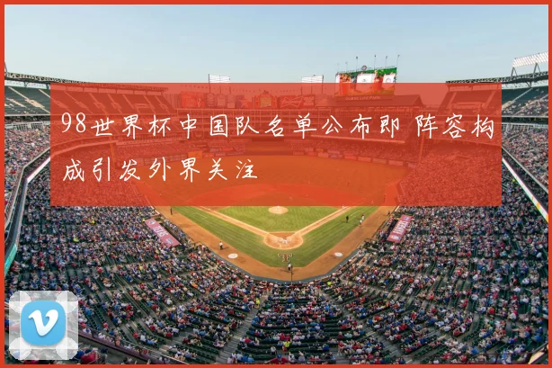 98世界杯中国队名单公布即 阵容构成引发外界关注