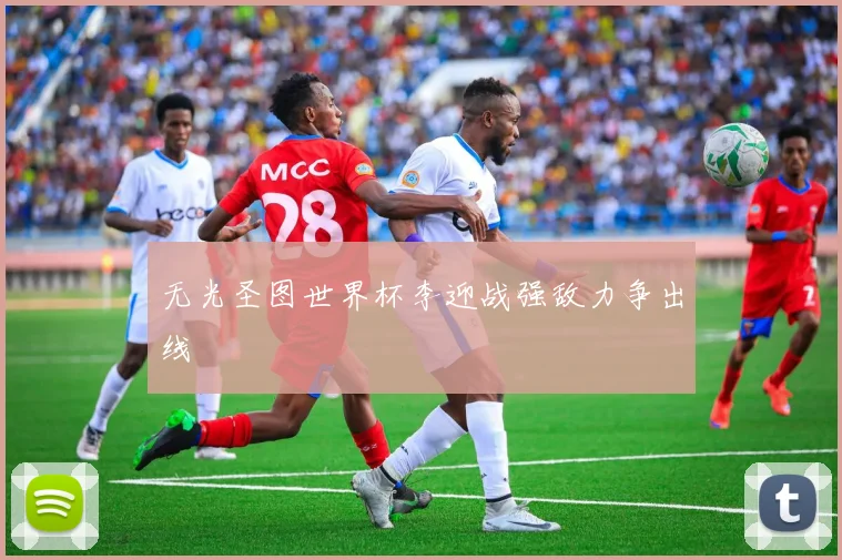 无光圣图世界杯李迎战强敌力争出线