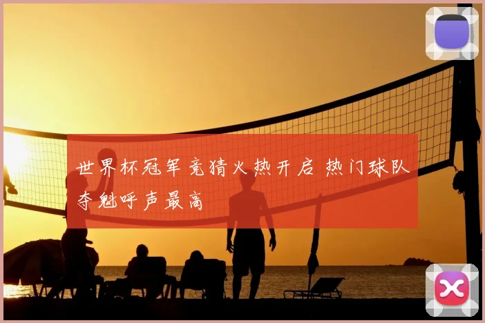 世界杯冠军竞猜火热开启 热门球队夺魁呼声最高