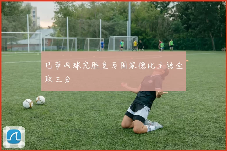 巴萨两球完胜皇马国家德比主场全取三分