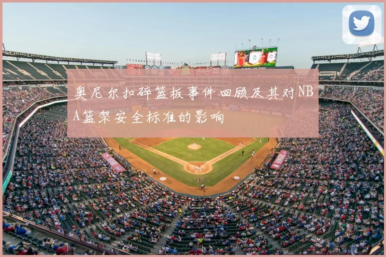 奥尼尔扣碎篮板事件回顾及其对NBA篮架安全标准的影响