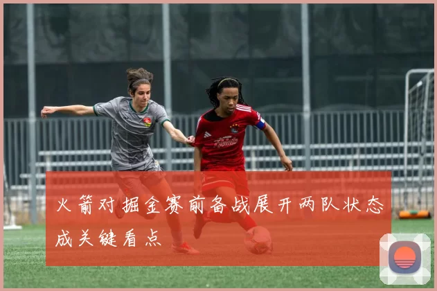 火箭对掘金赛前备战展开两队状态成关键看点