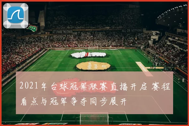2021年台球冠军联赛直播开启 赛程看点与冠军争夺同步展开