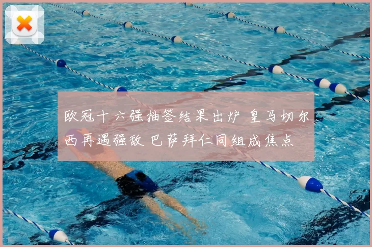 欧冠十六强抽签结果出炉 皇马切尔西再遇强敌 巴萨拜仁同组成焦点