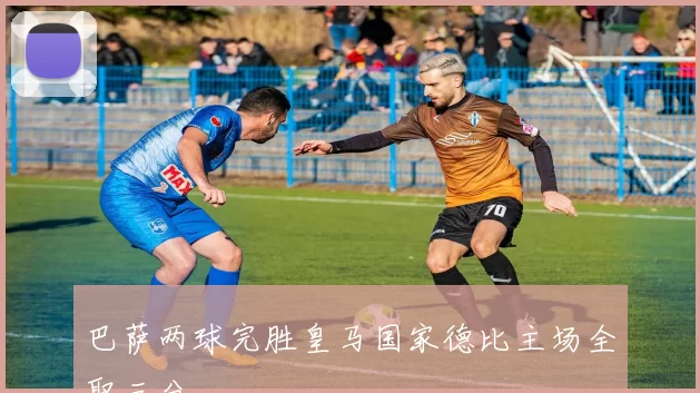 巴萨两球完胜皇马国家德比主场全取三分