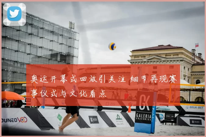 奥运开幕式回放引关注 细节再现赛事仪式与文化看点