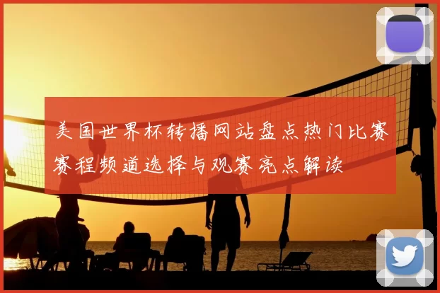 美国世界杯转播网站盘点热门比赛赛程频道选择与观赛亮点解读
