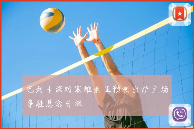 巴列卡诺对塞维利亚预测出炉主场争胜悬念升级