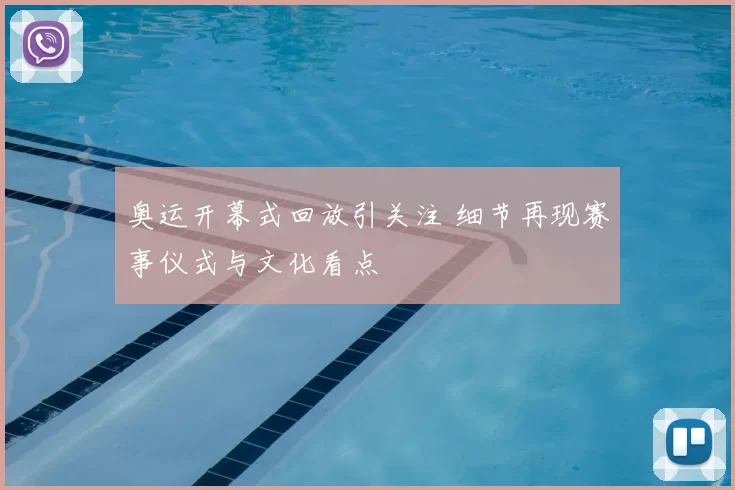 奥运开幕式回放引关注 细节再现赛事仪式与文化看点