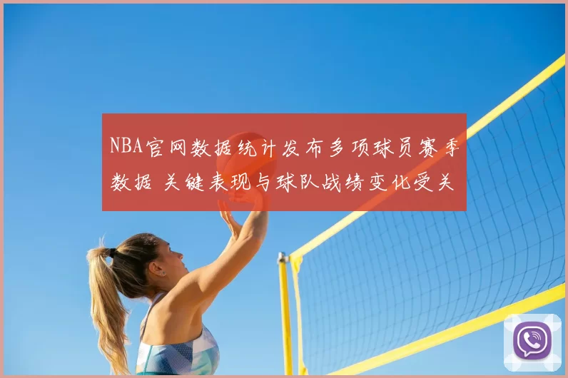 NBA官网数据统计发布多项球员赛季数据 关键表现与球队战绩变化受关注