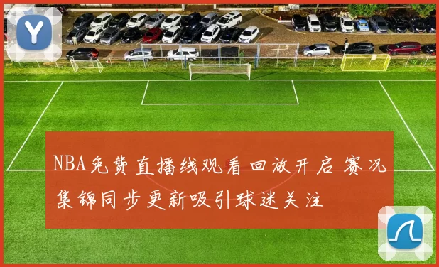 NBA免费直播线观看回放开启 赛况集锦同步更新吸引球迷关注