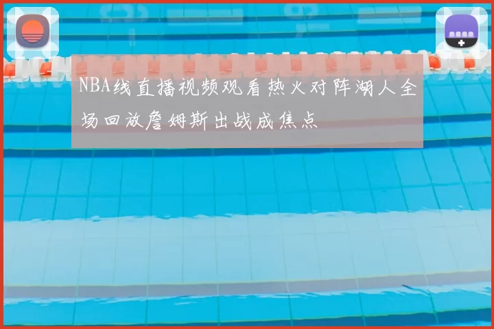 NBA线直播视频观看热火对阵湖人全场回放詹姆斯出战成焦点