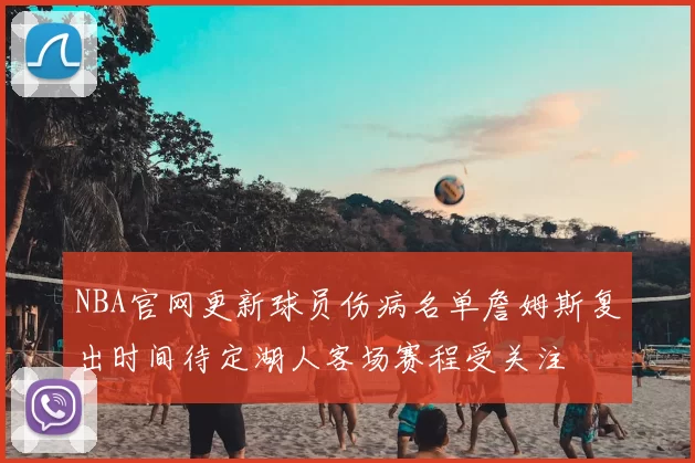 NBA官网更新球员伤病名单詹姆斯复出时间待定湖人客场赛程受关注