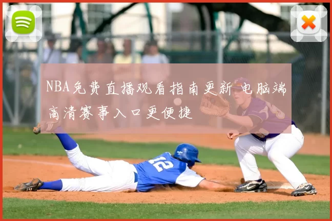 NBA免费直播观看指南更新 电脑端高清赛事入口更便捷