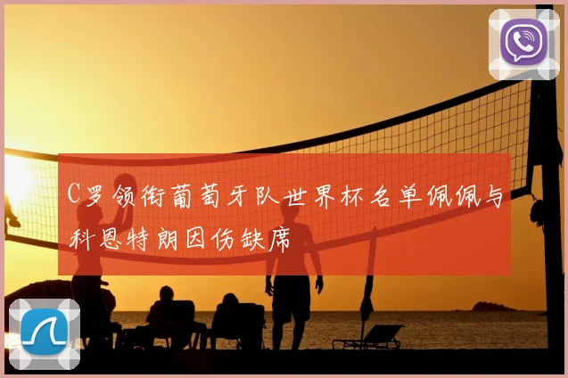 C罗领衔葡萄牙队世界杯名单佩佩与科恩特朗因伤缺席
