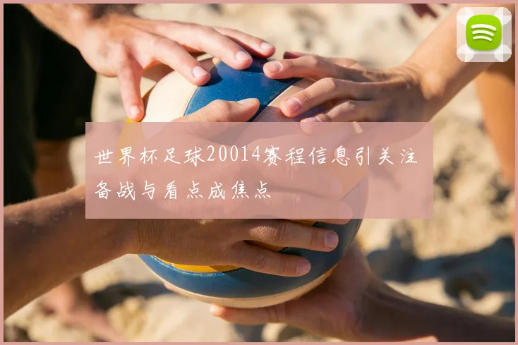 世界杯足球20014赛程信息引关注 备战与看点成焦点