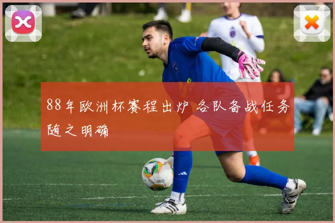 88年欧洲杯赛程出炉 各队备战任务随之明确