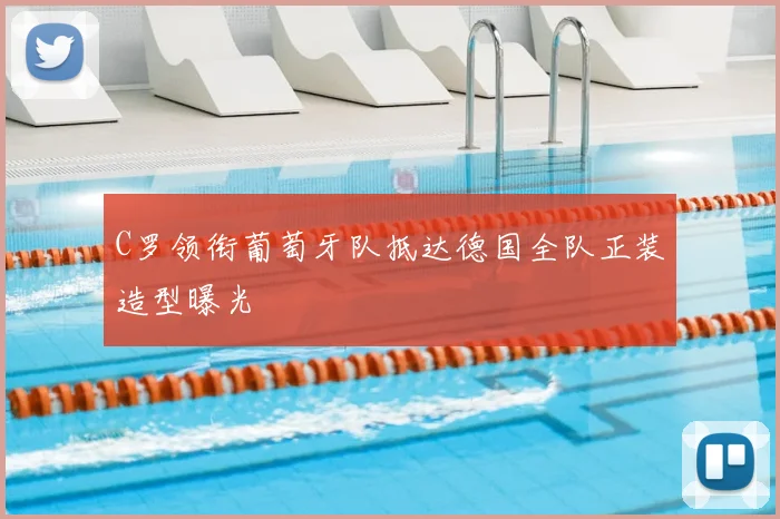 C罗领衔葡萄牙队抵达德国全队正装造型曝光