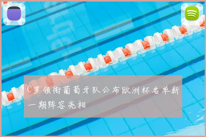 C罗领衔葡萄牙队公布欧洲杯名单新一期阵容亮相
