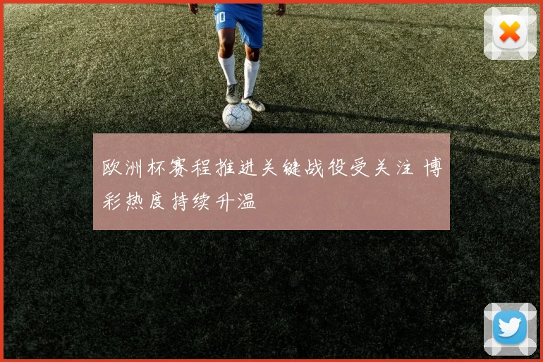 欧洲杯赛程推进关键战役受关注 博彩热度持续升温