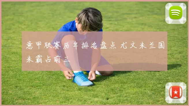 意甲联赛历年排名盘点 尤文米兰国米霸占前三