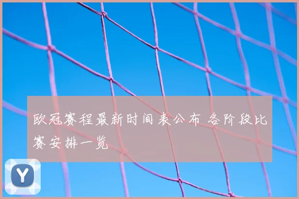 欧冠赛程最新时间表公布 各阶段比赛安排一览