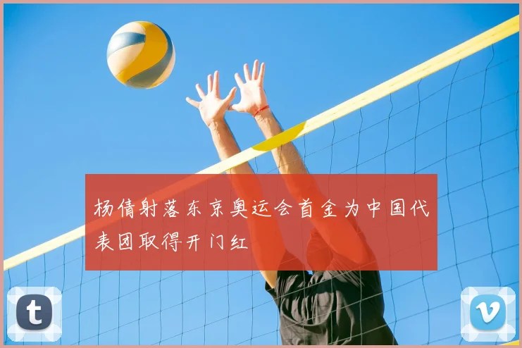 杨倩射落东京奥运会首金为中国代表团取得开门红
