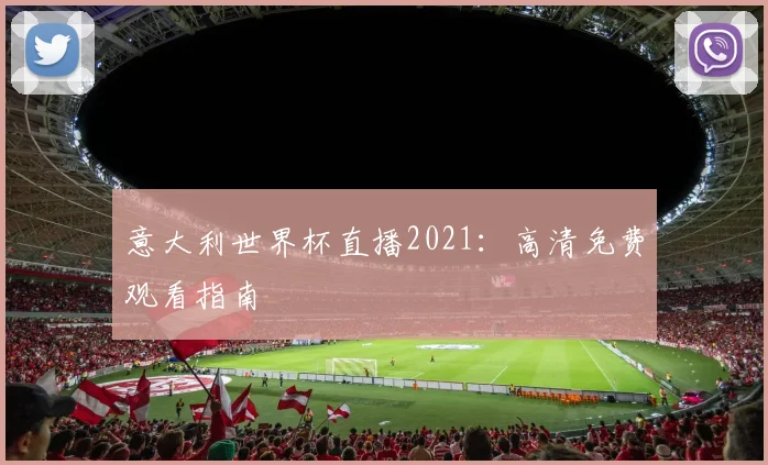 意大利世界杯直播2021：高清免费观看指南