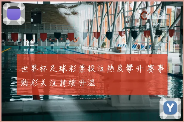 世界杯足球彩票投注热度攀升 赛事购彩关注持续升温