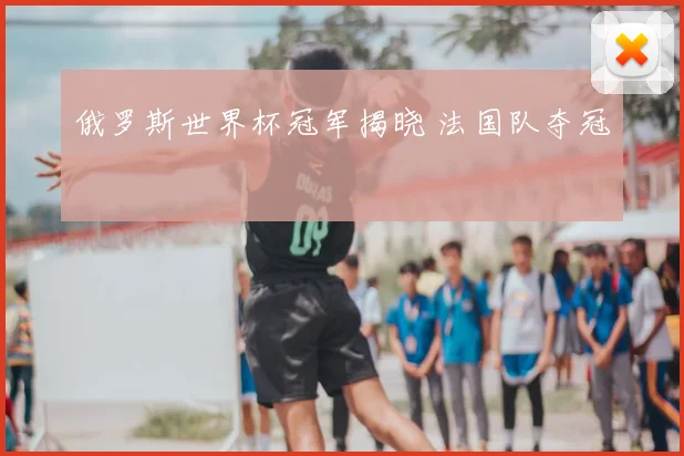 俄罗斯世界杯冠军揭晓 法国队夺冠