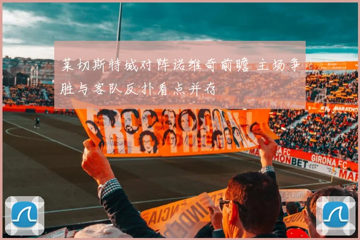 莱切斯特城对阵诺维奇前瞻 主场争胜与客队反扑看点并存