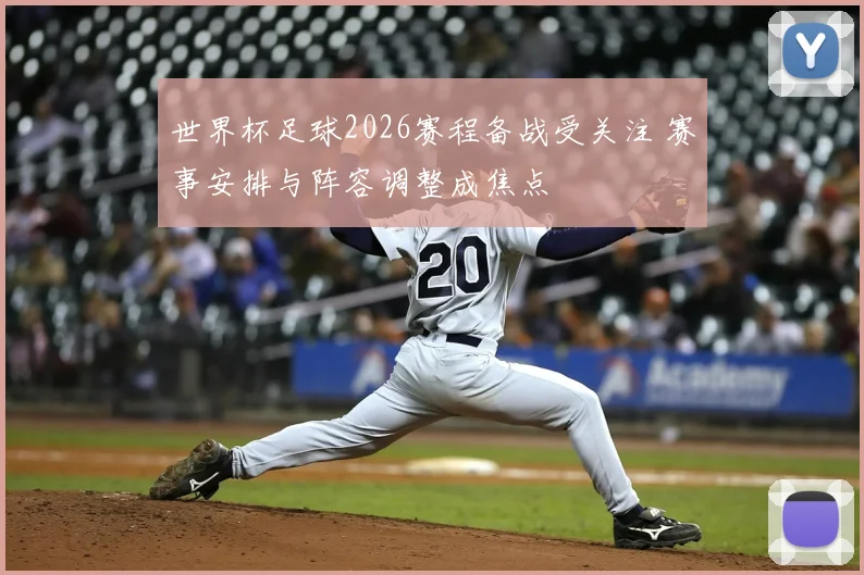 世界杯足球2026赛程备战受关注 赛事安排与阵容调整成焦点