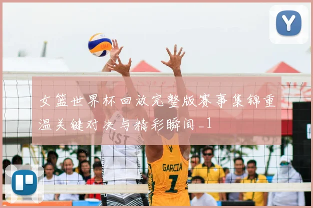女篮世界杯回放完整版赛事集锦重温关键对决与精彩瞬间_1