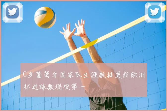 C罗葡萄牙国家队生涯数据更新欧洲杯进球数现役第一